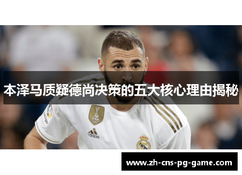 本泽马质疑德尚决策的五大核心理由揭秘