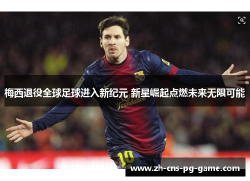 梅西退役全球足球进入新纪元 新星崛起点燃未来无限可能