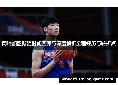 周琦加盟新疆时间回顾与深度解析全程经历与转折点