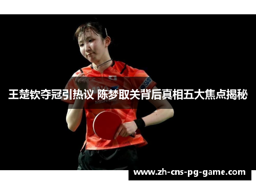 王楚钦夺冠引热议 陈梦取关背后真相五大焦点揭秘