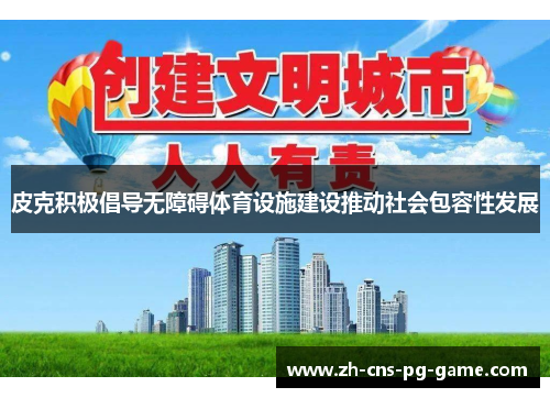 皮克积极倡导无障碍体育设施建设推动社会包容性发展