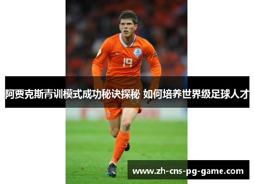 阿贾克斯青训模式成功秘诀探秘 如何培养世界级足球人才