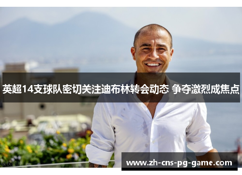 英超14支球队密切关注迪布林转会动态 争夺激烈成焦点