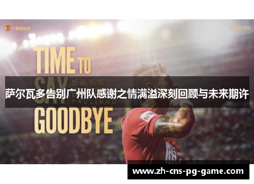 萨尔瓦多告别广州队感谢之情满溢深刻回顾与未来期许