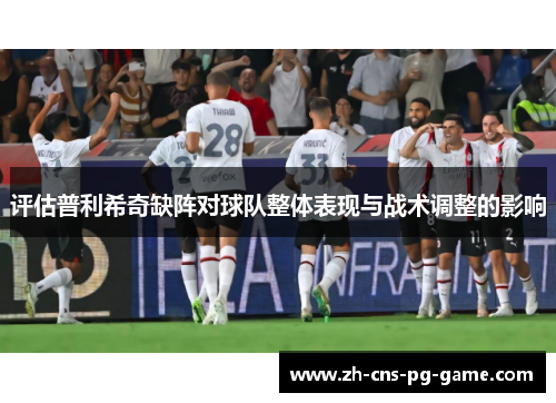 评估普利希奇缺阵对球队整体表现与战术调整的影响