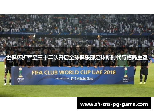 世俱杯扩军至三十二队开启全球俱乐部足球新时代与格局重塑